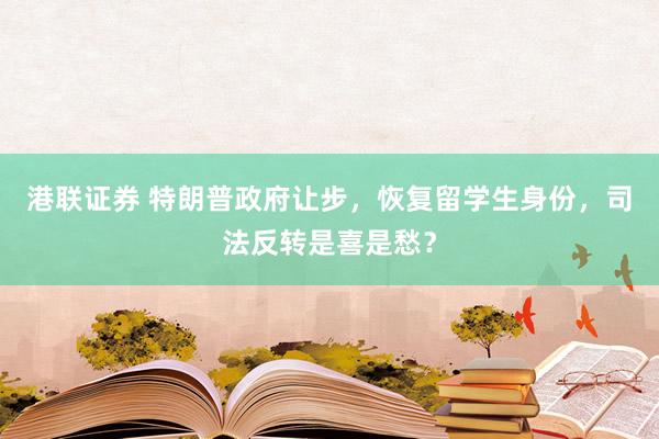 港联证券 特朗普政府让步,恢复留学生身份,司法反转是喜是愁?