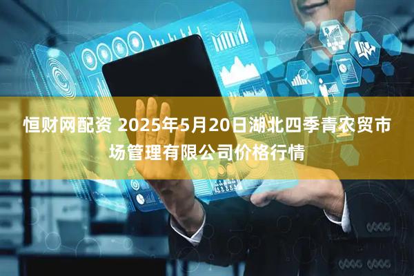 恒财网配资 2025年5月20日湖北四季青农贸市场管理有限公司价格行情