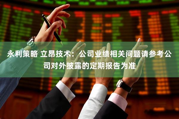永利策略 立昂技术：公司业绩相关问题请参考公司对外披露的定期报告为准