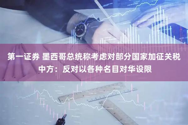 第一证券 墨西哥总统称考虑对部分国家加征关税 中方:反对以各种名目对华设限