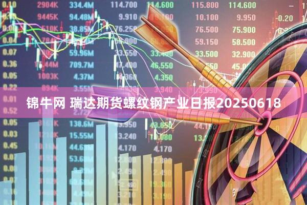 锦牛网 瑞达期货螺纹钢产业日报20250618
