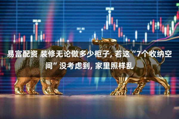 易富配资 装修无论做多少柜子, 若这“7个收纳空间”没考虑到, 家里照样乱