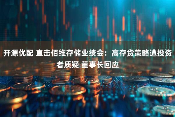 开源优配 直击佰维存储业绩会:高存货策略遭投资者质疑 董事长回应